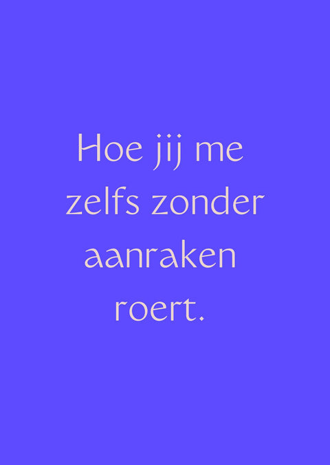 Wenskaart - Hoe jij me zelfs zonder aanraken roert.